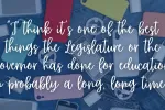 A quote graphic reads: "“I think it’s one of the best things the Legislature or the governor has done for education in probably a long, long time.”"