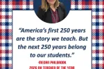 A quote graphic with an image of Megan Philbrook which reads: "America's first 250 years are the story we teach. But the next 250 years belong to our students."
